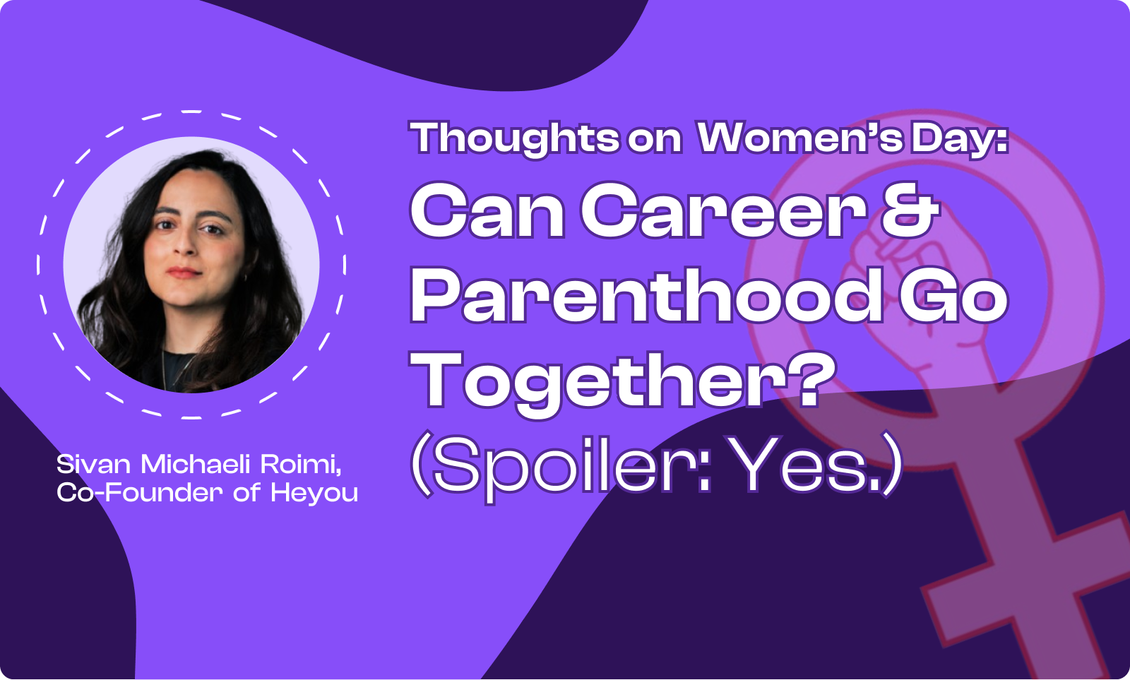 Thoughts on Women’s Day: Can Career & Parenthood Go Together? (Spoiler: Yes.) - Heyou